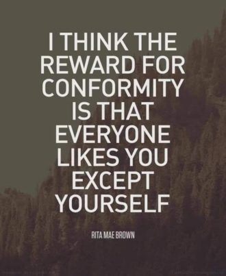 I think the reward for conformity is that everyone likes you except yourself